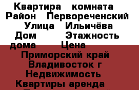 Квартира 1 комната › Район ­ Первореченский  › Улица ­ Ильичёва › Дом ­ 24 › Этажность дома ­ 5 › Цена ­ 16 000 - Приморский край, Владивосток г. Недвижимость » Квартиры аренда   . Приморский край,Владивосток г.